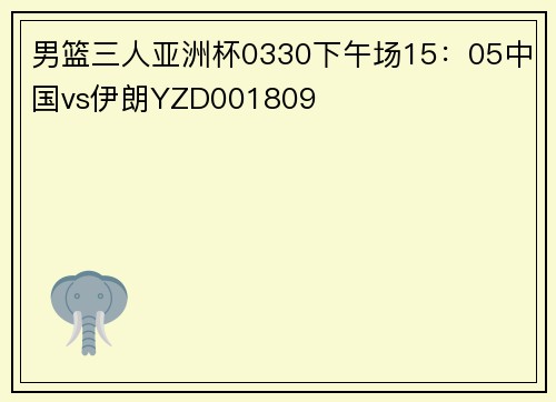 男篮三人亚洲杯0330下午场15：05中国vs伊朗YZD001809